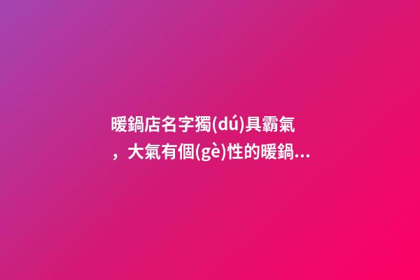 暖鍋店名字獨(dú)具霸氣，大氣有個(gè)性的暖鍋店肆名字大全-第1張-店鋪起名-玄機(jī)派